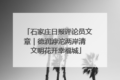 石家庄日报评论员文章｜德润滹沱两岸清 文明花开幸福城