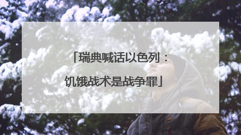 瑞典喊话以色列：饥饿战术是战争罪