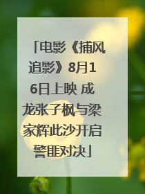 电影《捕风追影》8月16日上映 成龙张子枫与梁家辉此沙开启警匪对决