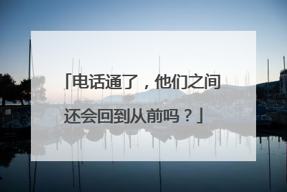电话通了，他们之间还会回到从前吗？