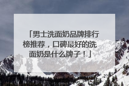 男士洗面奶品牌排行榜推荐，口碑最好的洗面奶是什么牌子！