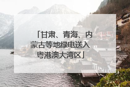 甘肃、青海、内蒙古等地绿电送入粤港澳大湾区