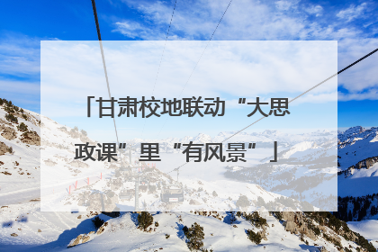 甘肃校地联动“大思政课”里“有风景”