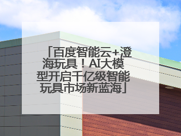百度智能云+澄海玩具！AI大模型开启千亿级智能玩具市场新蓝海