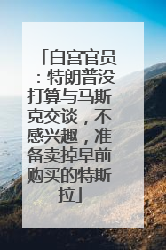 白宫官员：特朗普没打算与马斯克交谈，不感兴趣，准备卖掉早前购买的特斯拉