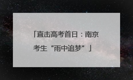 直击高考首日：南京考生“雨中追梦”