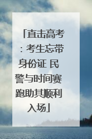 直击高考：考生忘带身份证 民警与时间赛跑助其顺利入场