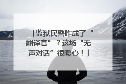 监狱民警咋成了“翻译官”？这场“无声对话”很暖心！