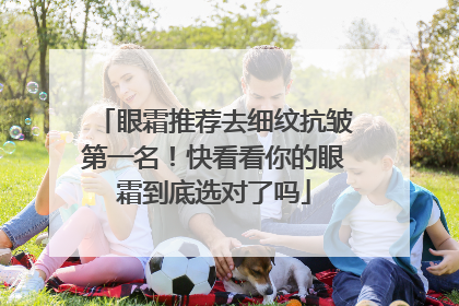 眼霜推荐去细纹抗皱第一名！快看看你的眼霜到底选对了吗