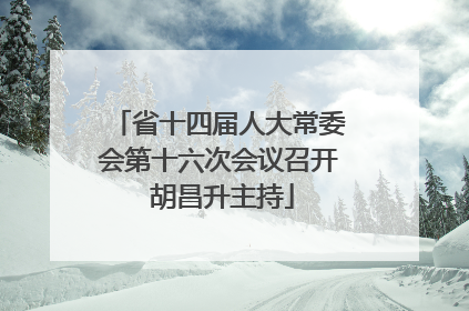 省十四届人大常委会第十六次会议召开 胡昌升主持