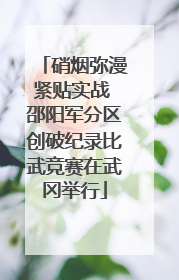 硝烟弥漫紧贴实战 邵阳军分区创破纪录比武竞赛在武冈举行