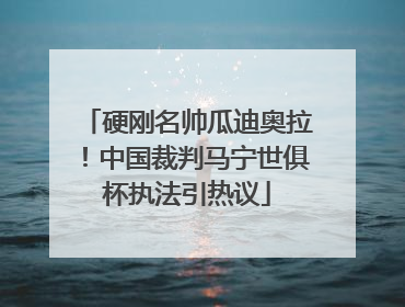 硬刚名帅瓜迪奥拉！中国裁判马宁世俱杯执法引热议