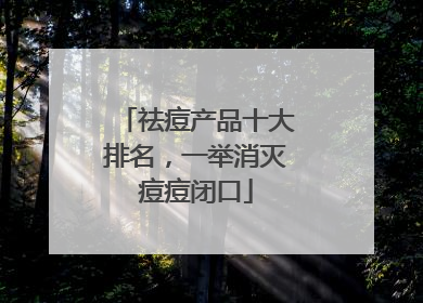 祛痘产品十大排名，一举消灭痘痘闭口
