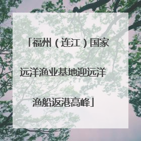 福州（连江）国家远洋渔业基地迎远洋渔船返港高峰