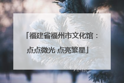 福建省福州市文化馆：点点微光 点亮繁星