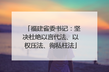 福建省委书记：坚决杜绝以言代法、以权压法、徇私枉法