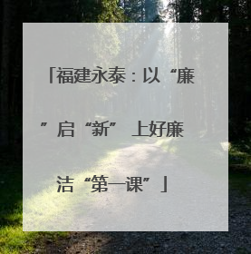 福建永泰：以“廉”启“新” 上好廉洁“第一课”