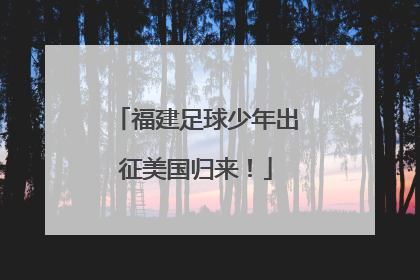福建足球少年出征美国归来！
