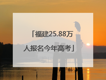 福建25.88万人报名今年高考