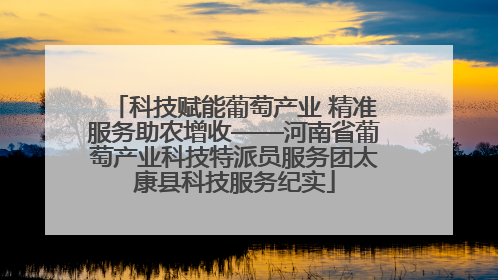 科技赋能葡萄产业 精准服务助农增收——河南省葡萄产业科技特派员服务团太康县科技服务纪实