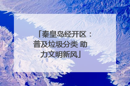 秦皇岛经开区：普及垃圾分类 助力文明新风