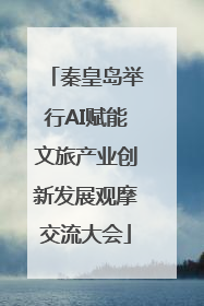 秦皇岛举行AI赋能文旅产业创新发展观摩交流大会