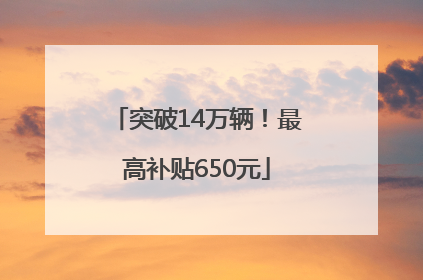 突破14万辆！最高补贴650元