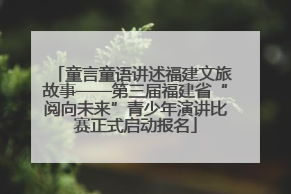 童言童语讲述福建文旅故事——第三届福建省“阅向未来”青少年演讲比赛正式启动报名