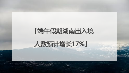 端午假期湖南出入境人数预计增长17%