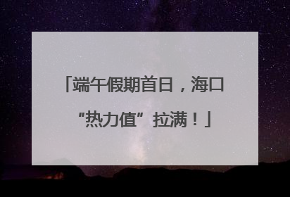 端午假期首日，海口“热力值”拉满！