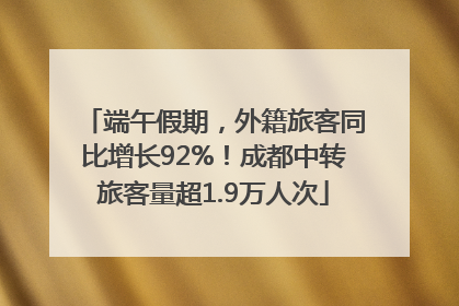 端午假期，外籍旅客同比增长92%！成都中转旅客量超1.9万人次