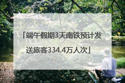 端午假期3天南铁预计发送旅客334.4万人次
