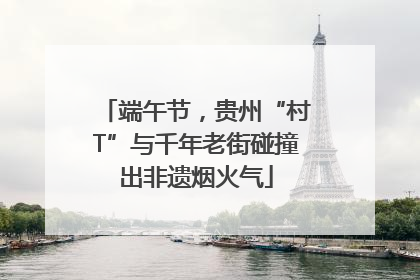 端午节，贵州“村T”与千年老街碰撞出非遗烟火气