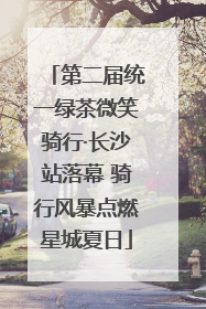 第二届统一绿茶微笑骑行·长沙站落幕 骑行风暴点燃星城夏日