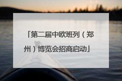 第二届中欧班列（郑州）博览会招商启动