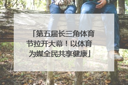 第五届长三角体育节拉开大幕！以体育为媒全民共享健康