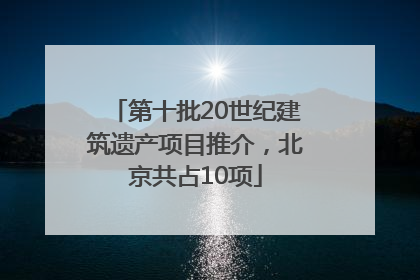 第十批20世纪建筑遗产项目推介，北京共占10项