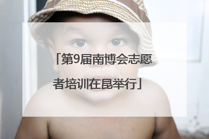 第9届南博会志愿者培训在昆举行