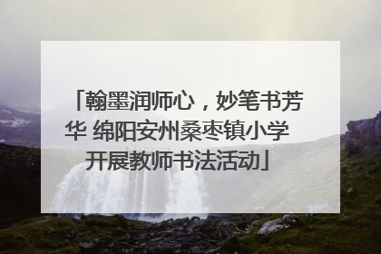 翰墨润师心，妙笔书芳华 绵阳安州桑枣镇小学开展教师书法活动