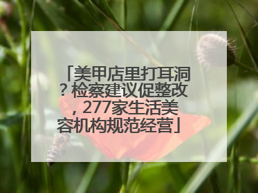 美甲店里打耳洞？检察建议促整改，277家生活美容机构规范经营