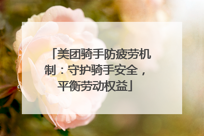 美团骑手防疲劳机制：守护骑手安全，平衡劳动权益