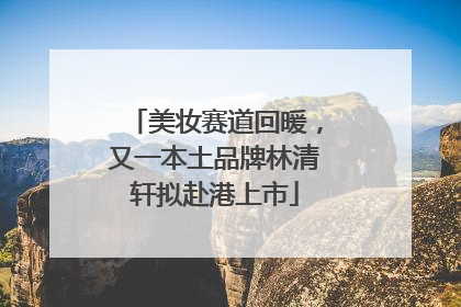 美妆赛道回暖，又一本土品牌林清轩拟赴港上市