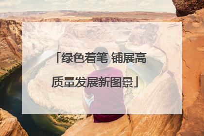 绿色着笔 铺展高质量发展新图景
