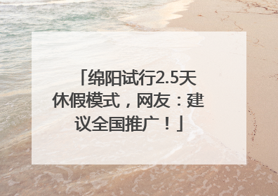绵阳试行2.5天休假模式，网友：建议全国推广！