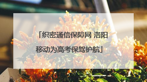 织密通信保障网 洛阳移动为高考保驾护航