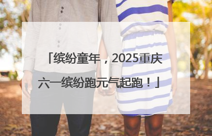 缤纷童年，2025重庆六一缤纷跑元气起跑！