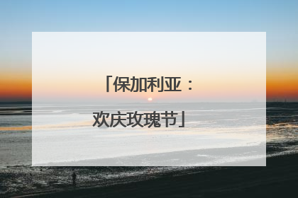保加利亚：欢庆玫瑰节