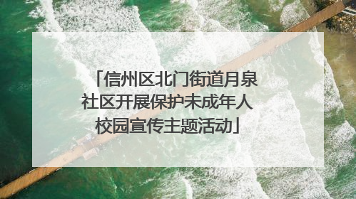 信州区北门街道月泉社区开展保护未成年人校园宣传主题活动