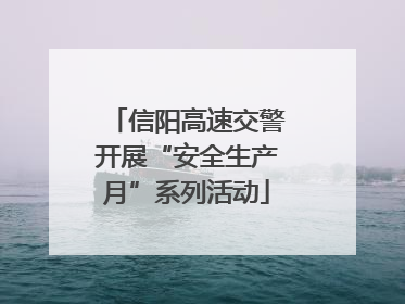 信阳高速交警开展“安全生产月”系列活动