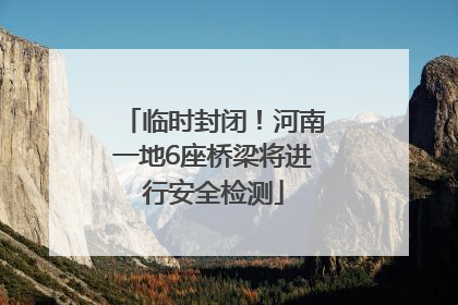临时封闭！河南一地6座桥梁将进行安全检测
